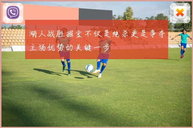 湖人战胜掘金不仅是绝杀更是争夺主场优势的关键一步