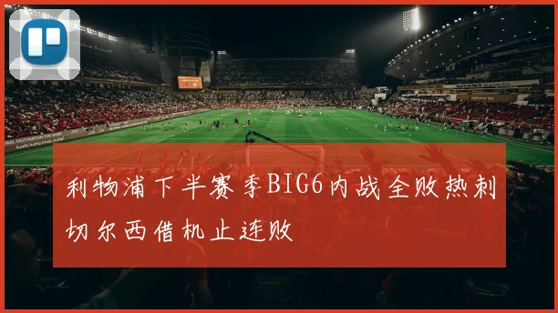利物浦下半赛季BIG6内战全败热刺切尔西借机止连败