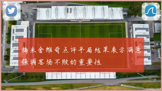 梅米舍维奇点评平局结果表示满意强调客场不败的重要性