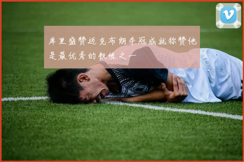 库里盛赞迈克布朗夺冠成就称赞他是最优秀的教练之一