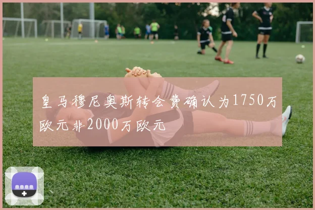 皇马穆尼奥斯转会费确认为1750万欧元非2000万欧元