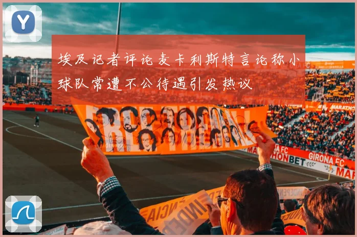 埃及记者评论麦卡利斯特言论称小球队常遭不公待遇引发热议
