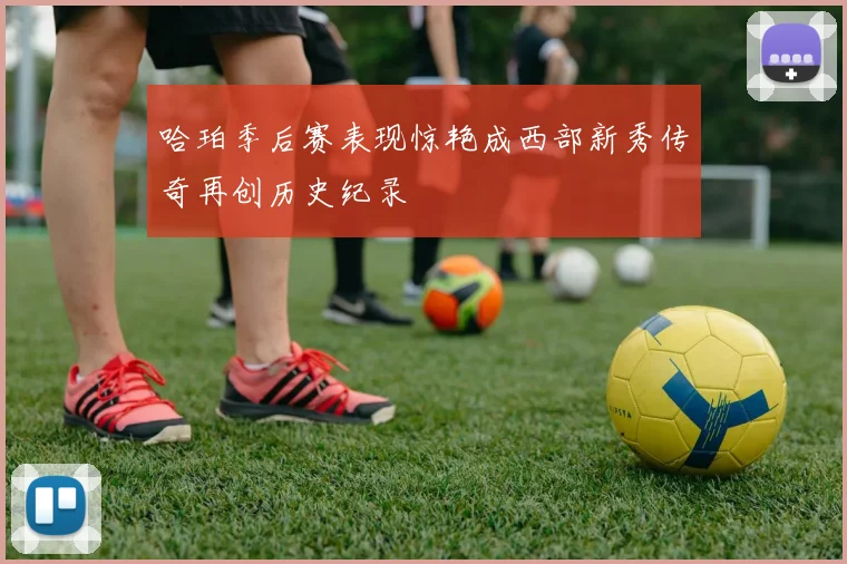 哈珀季后赛表现惊艳成西部新秀传奇再创历史纪录
