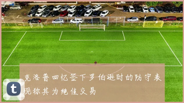 克洛普回忆签下罗伯逊时的防守表现称其为绝佳交易