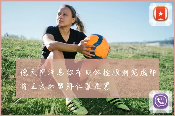 德天空消息称布朗体检顺利完成即将正式加盟拜仁慕尼黑