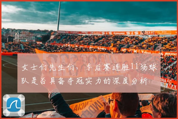 女士们先生们，季后赛连胜11场球队是否具备夺冠实力的深度分析