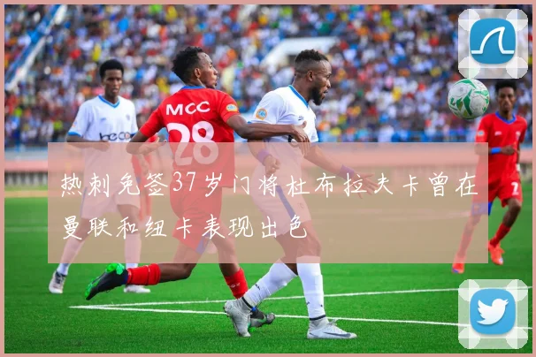 热刺免签37岁门将杜布拉夫卡曾在曼联和纽卡表现出色