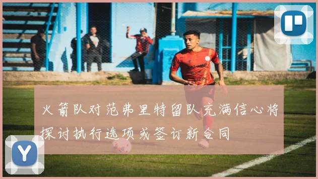 火箭队对范弗里特留队充满信心将探讨执行选项或签订新合同