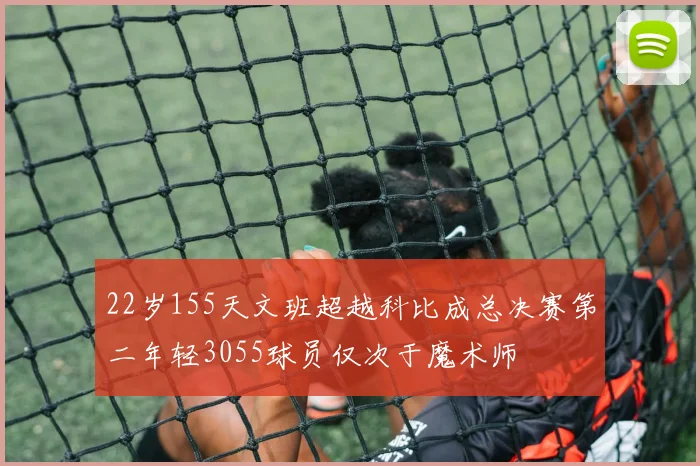 22岁155天文班超越科比成总决赛第二年轻3055球员仅次于魔术师