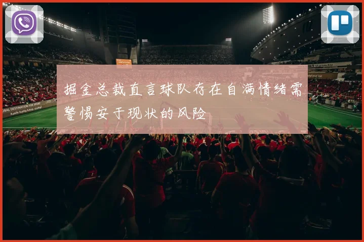 掘金总裁直言球队存在自满情绪需警惕安于现状的风险